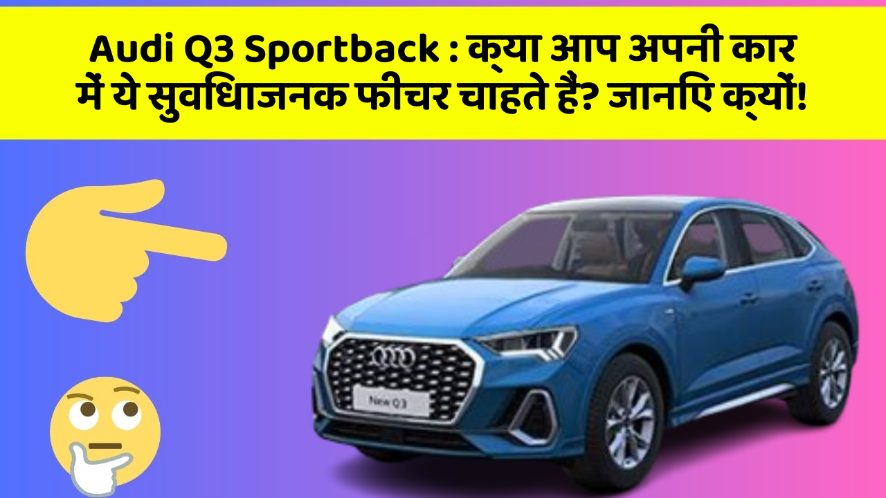 Audi Q3 Sportback : क्या आप अपनी कार में ये सुविधाजनक फीचर चाहते हैं? जानिए क्यों!