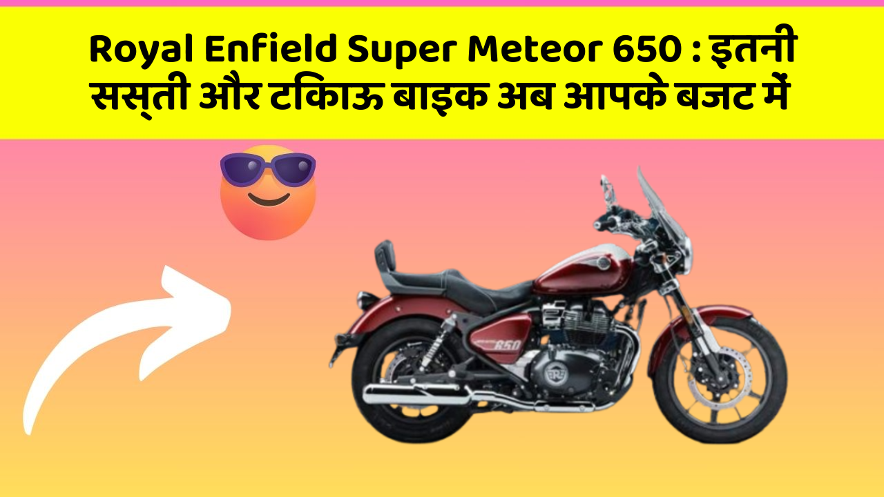 Royal Enfield Super Meteor 650: इतनी सस्ती और टिकाऊ बाइक अब आपके बजट में