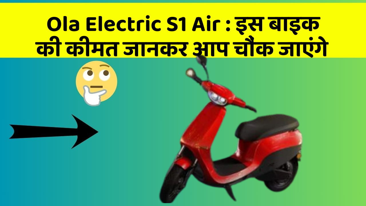 Ola Electric S1 Air: इस बाइक की कीमत जानकर आप चौंक जाएंगे